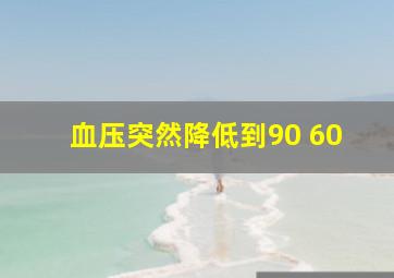 血压突然降低到90 60